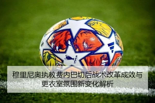 穆里尼奥执教费内巴切后战术改革成效与更衣室氛围新变化解析