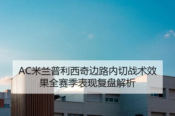 AC米兰普利西奇边路内切战术效果全赛季表现复盘解析