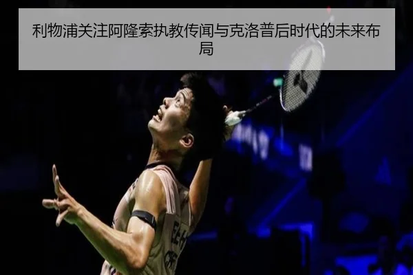 利物浦关注阿隆索执教传闻与克洛普后时代的未来布局