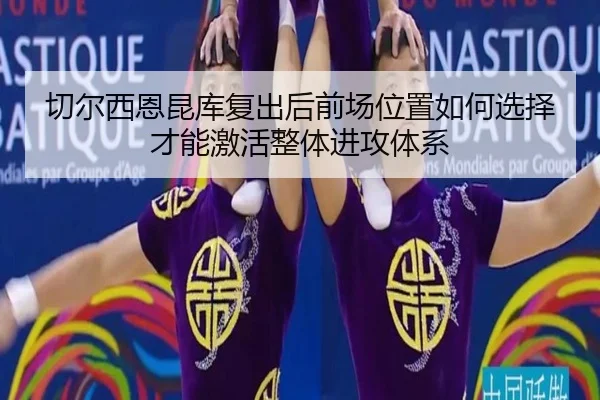切尔西恩昆库复出后前场位置如何选择才能激活整体进攻体系