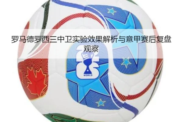 罗马德罗西三中卫实验效果解析与意甲赛后复盘观察