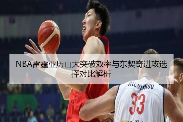 NBA雷霆亚历山大突破效率与东契奇进攻选择对比解析