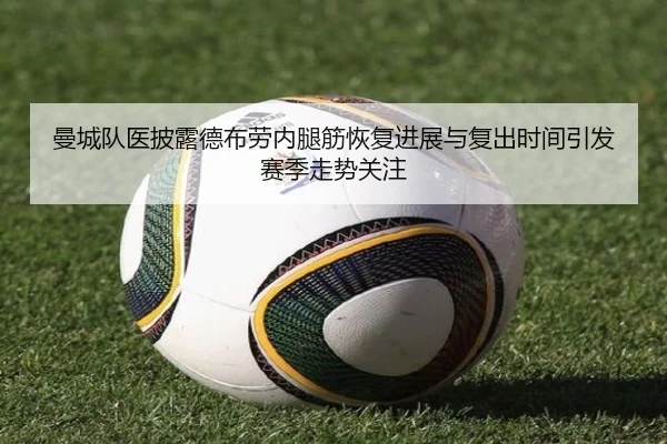 曼城队医披露德布劳内腿筋恢复进展与复出时间引发赛季走势关注