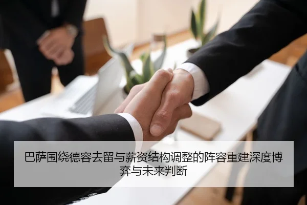 巴萨围绕德容去留与薪资结构调整的阵容重建深度博弈与未来判断