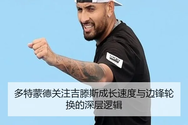 多特蒙德关注吉滕斯成长速度与边锋轮换的深层逻辑