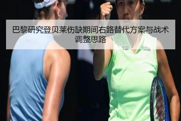 巴黎研究登贝莱伤缺期间右路替代方案与战术调整思路
