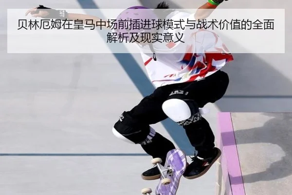 贝林厄姆在皇马中场前插进球模式与战术价值的全面解析及现实意义
