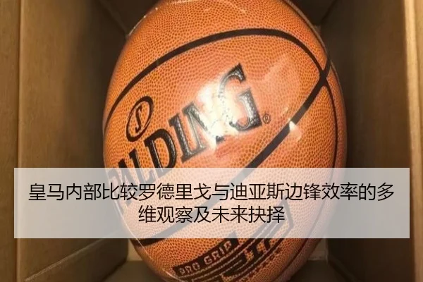 皇马内部比较罗德里戈与迪亚斯边锋效率的多维观察及未来抉择