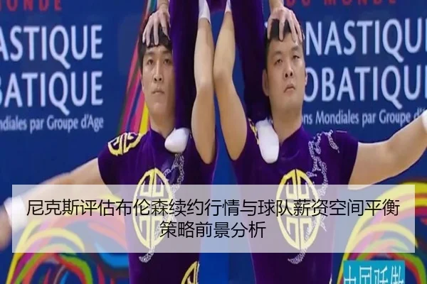 尼克斯评估布伦森续约行情与球队薪资空间平衡策略前景分析