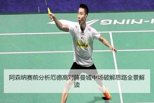 阿森纳赛前分析厄德高对阵曼城中场破解思路全景解读