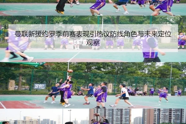 曼联新援约罗季前赛表现引热议防线角色与未来定位观察