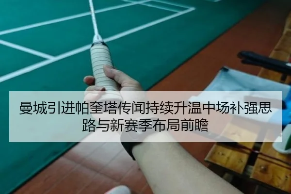 曼城引进帕奎塔传闻持续升温中场补强思路与新赛季布局前瞻