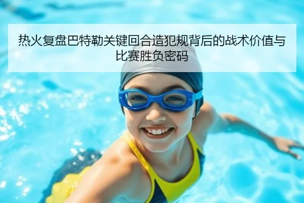 热火复盘巴特勒关键回合造犯规背后的战术价值与比赛胜负密码