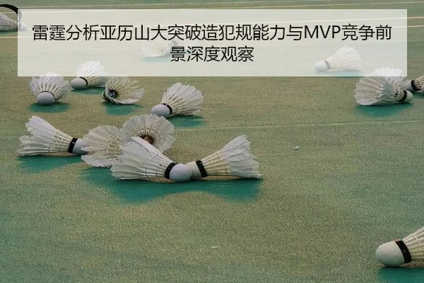 雷霆分析亚历山大突破造犯规能力与MVP竞争前景深度观察