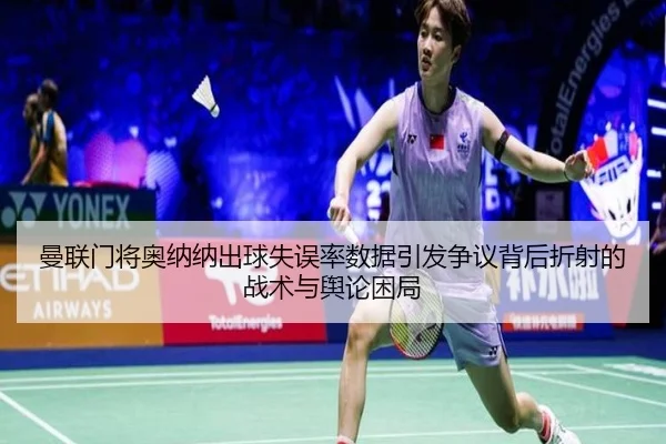 曼联门将奥纳纳出球失误率数据引发争议背后折射的战术与舆论困局