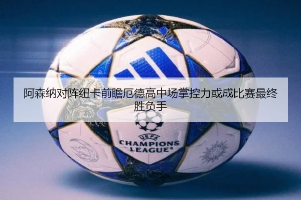 阿森纳对阵纽卡前瞻厄德高中场掌控力或成比赛最终胜负手